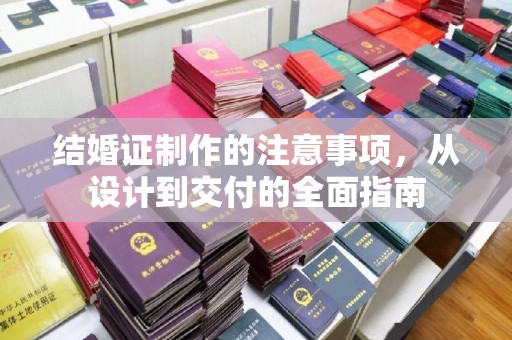 花地玛堂区结婚证制作的注意事项，从设计到交付的全面指南
