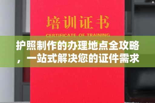 花地玛堂区护照制作的办理地点全攻略，一站式解决您的证件需求