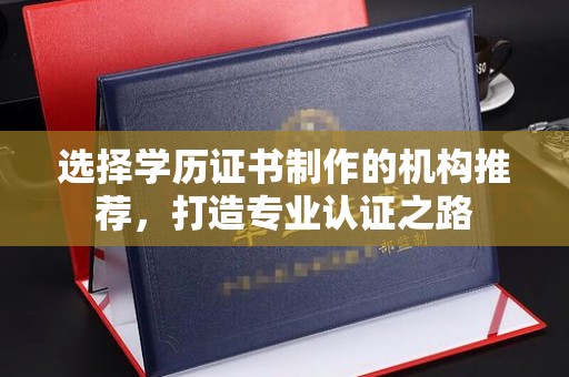 花地玛堂区选择学历证书制作的机构推荐，打造专业认证之路