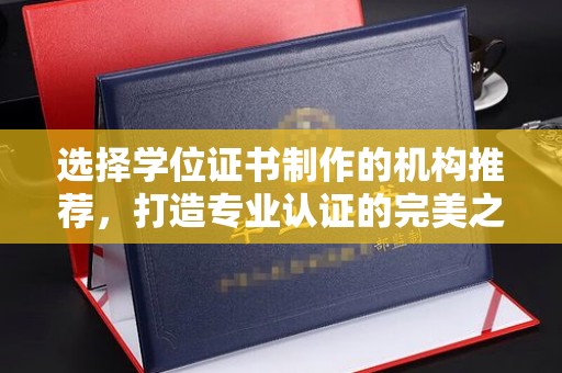 花地玛堂区选择学位证书制作的机构推荐，打造专业认证的完美之选