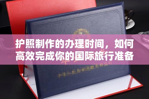 花地玛堂区护照制作的办理时间，如何高效完成你的国际旅行准备