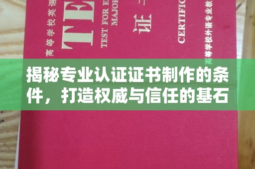 花地玛堂区揭秘专业认证证书制作的条件，打造权威与信任的基石