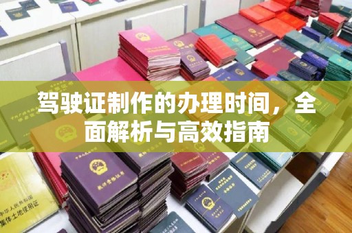 花地玛堂区驾驶证制作的办理时间，全面解析与高效指南
