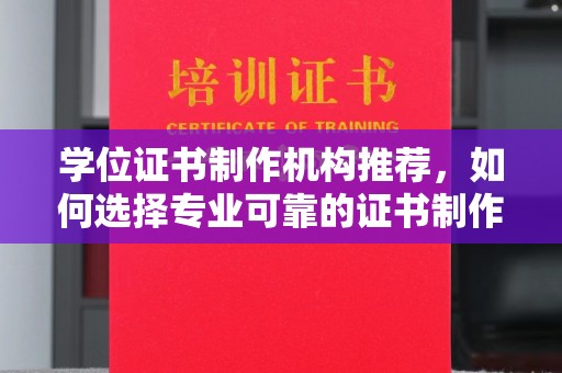 花地玛堂区学位证书制作机构推荐，如何选择专业可靠的证书制作服务